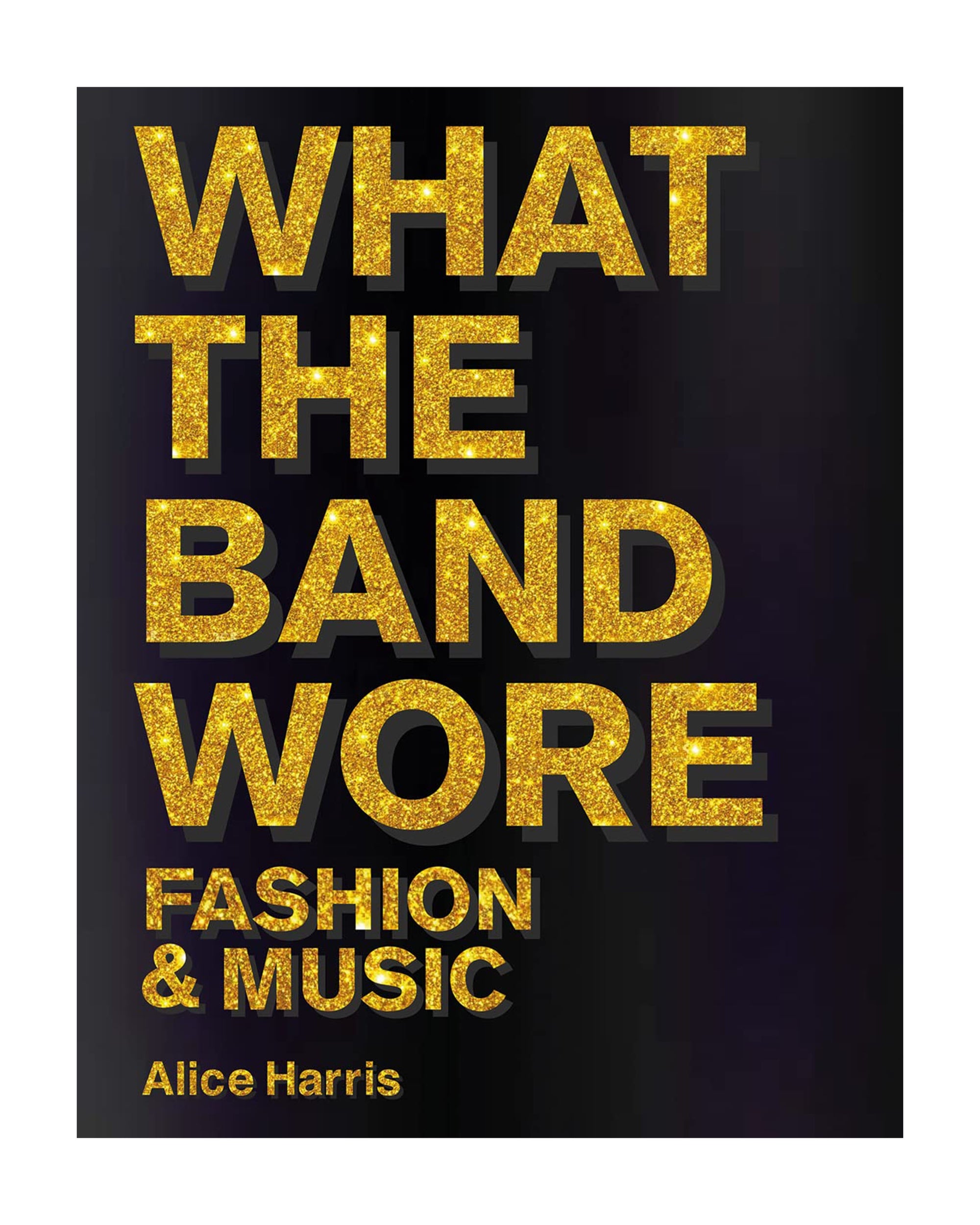 The book "What the Band Wore" by Alice Harris features its gold glittery title on a black cover, highlighting the evolution of stage fashion in pop culture. Published by Simon & Schuster Inc., the author's name appears in smaller gold text below.